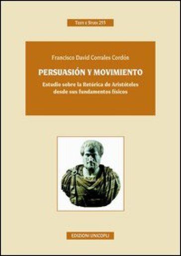 Persuasion y movimiento. Estudio sobre la retorica de Aristoteles desde sus fundamentos fisicos. Ediz. italiana e spagnola - Francisco D. Corrales Cordon