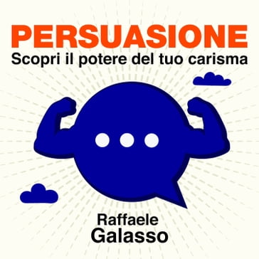 Persuasione - Scopri il potere del tuo carisma - Raffaele Galasso