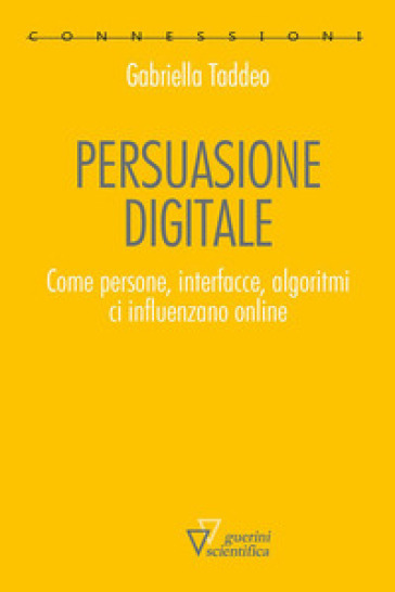 Persuasione digitale. Come persone, interfacce, algoritmi ci influenzano online - Gabriella Taddeo