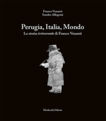 Perugia, Italia, Mondo. La storia irriverente di Franco Venanti - Franco Venanti - Sandro Allegrini