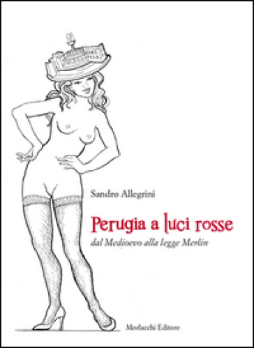 Perugia a luci rosse dal Medioevo alla legge Merlin - Sandro Allegrini