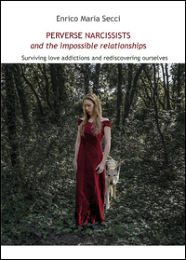 Perverse narcissists and the impossible relationships. Surviving love addictions and rediscovering ourselves - Enrico Maria Secci
