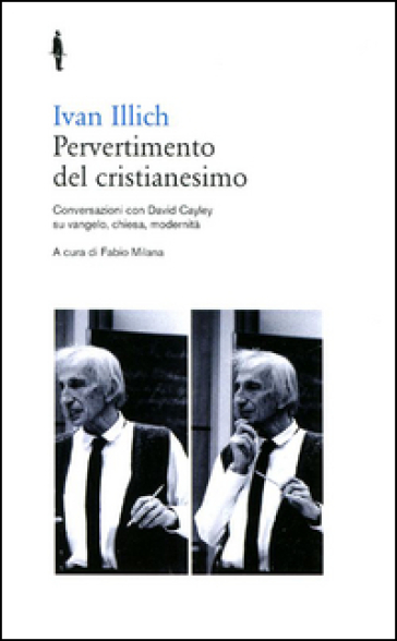 Pervertimento del cristianesimo. Conversazioni con David Cayley su Vangelo, chiesa, modernità - Ivan Illich