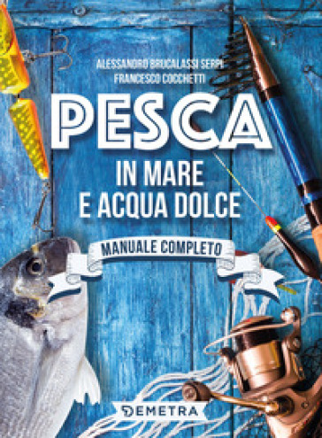 Pesca in mare e acqua dolce - Alessandro Brucalassi Serpi - Francesco Cocchetti