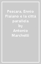 Pescara. Ennio Flaiano e la città parallela