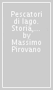 Pescatori di lago. Storia, lavoro, cultura sui laghi della Brianza e sul Lario