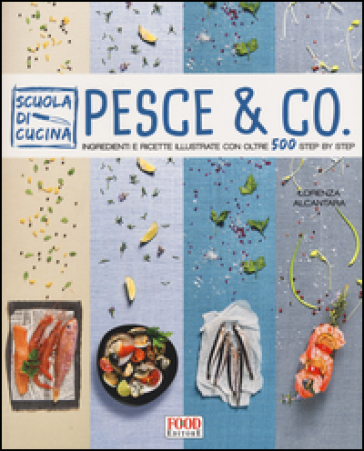 Pesce & co. Ingredienti e ricette illustrate con oltre 500 step by step - Lorenza Alcantara