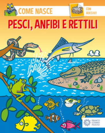 Pesci, anfibi e rettili. Con adesivi. Ediz. illustrata - Alessandro Minelli - Agostino Traini