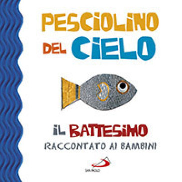 Pesciolino del cielo. Il battesimo raccontato ai bambini. Ediz. illustrata - Laura Salvi