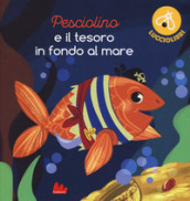 Pesciolino e il tesoro in fondo al mare. Lucciolibri. Ediz. a colori