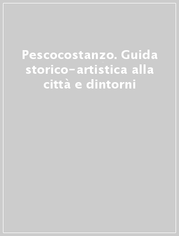 Pescocostanzo. Guida storico-artistica alla città e dintorni