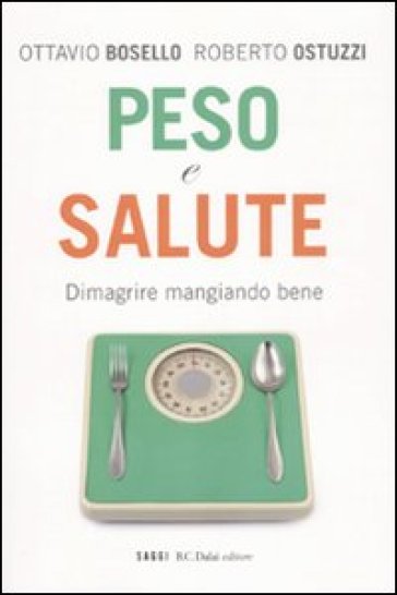 Peso e salute. Dimagrire mangiando bene - Ottavio Bosello - Roberto Ostuzzi