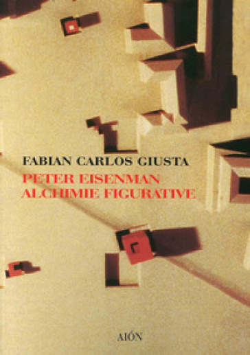 Peter Eisenman. Alchimie figurative - Fabian C. Giusta