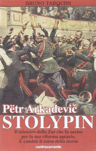 Petr Arkadevic Stolypin. Il ministro dello zar che fu ucciso per la sua riforma agraria. E cambiò il corso della storia - Bruno Tarquini