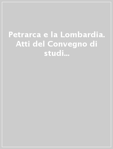 Petrarca e la Lombardia. Atti del Convegno di studi (Milano, 22-23 maggio 2003)