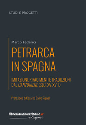 Petrarca in Spagna. Imitazioni, rifacimenti e traduzioni dal Canzoniere (sec. XV-XVIII) - Marco Federici