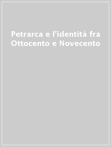 Petrarca e l'identità fra Ottocento e Novecento