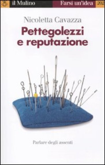 Pettegolezzi e reputazione. Parlare degli assenti - Nicoletta Cavazza