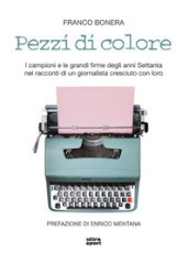 Pezzi di colore. I campioni e le grandi firme degli anni Settanta nei racconti di un giornalista cresciuto con loro