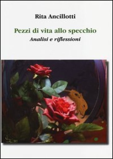 Pezzi di vita allo specchio. Analisi e riflessioni - Rita Ancillotti