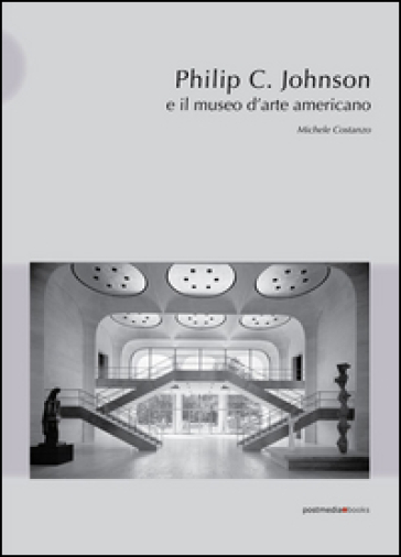 Philip C. Johnson e il museo d'arte americano. Ediz. illustrata - Michele Costanzo
