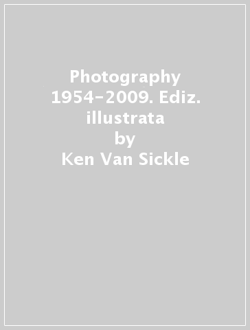 Photography 1954-2009. Ediz. illustrata - Ken Van Sickle