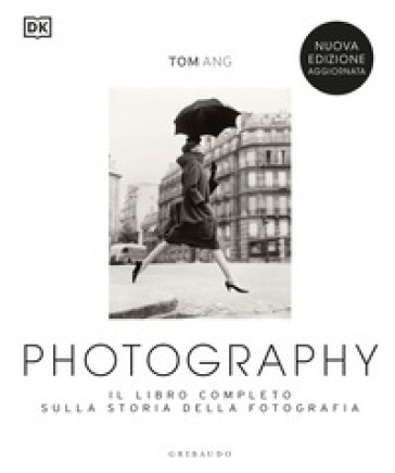 Photography. Il libro completo sulla storia della fotografia. Nuova ediz. - Tom Ang