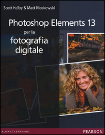 Photoshop Elements 13 per la fotografia digitale - Scott Kelby - Matt Kloskowski