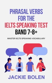 Phrasal Verbs for the IELTS Speaking Test, Band 7-8+: Master IELTS Speaking Vocabulary