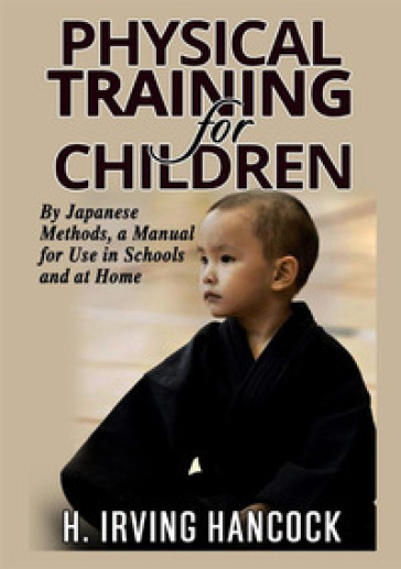 Physical training for children. By Japanese methods: a manual for use in schools and at home - H. Irving Hancock