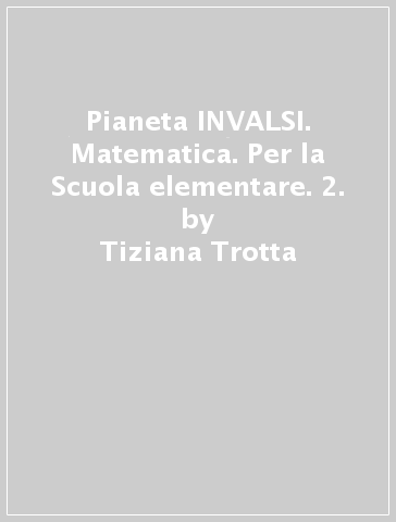 Pianeta INVALSI. Matematica. Per la Scuola elementare. 2. - Tiziana Trotta