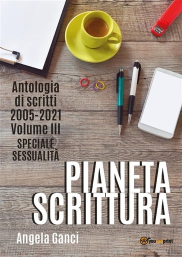 Pianeta scrittura. Antologia di scritti 2005-2021. Volume III. Speciale sessualità - Angela Ganci