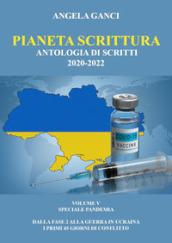 Pianeta scrittura. Antologia di scritti. 5: 2020-2022. Speciale pandemia. Dalla Fase 2 alla guerra in Ucraina. I primi 45 giorni di conflitto