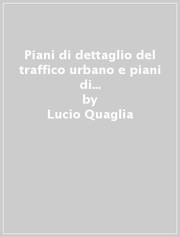 Piani di dettaglio del traffico urbano e piani di intervento per la sicurezza stradale urbana. Contenuti e indirizzi progettuali - Lucio Quaglia - Alberto Novarin