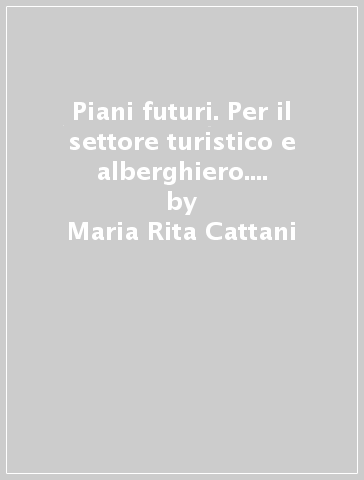 Piani futuri. Per il settore turistico e alberghiero. Per le Scuole superiori. Con Contenuto digitale per accesso on line. Con Contenuto digitale per download - Maria Rita Cattani