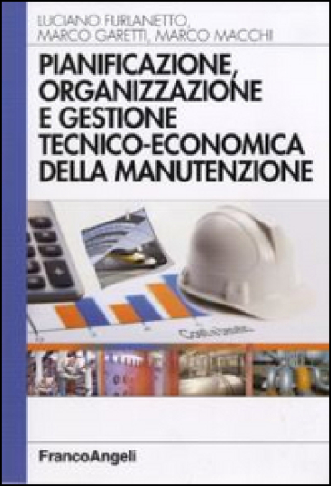 Pianificazione, organizzazione e gestione tecnico-economica della manutenzione - Luciano Furlanetto - Marco Garetti - Marco Macchi