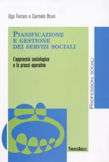 Pianificazione e gestione dei servizi sociali. L'approccio sociologico e la prassi operativa - Ugo Ferraro - Carmelo Bruni