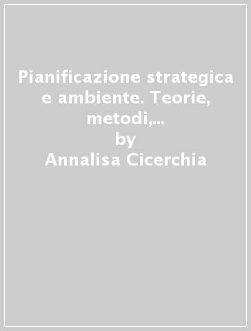 Pianificazione strategica e ambiente. Teorie, metodi, strumenti, esperienze internazionali - Annalisa Cicerchia