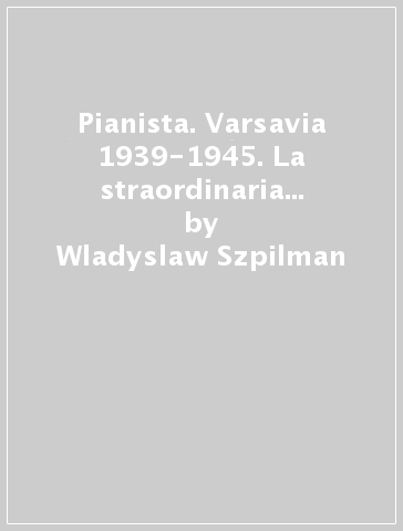 Pianista. Varsavia 1939-1945. La straordinaria storia di un sopravvissuto (Il) - Wladyslaw Szpilman