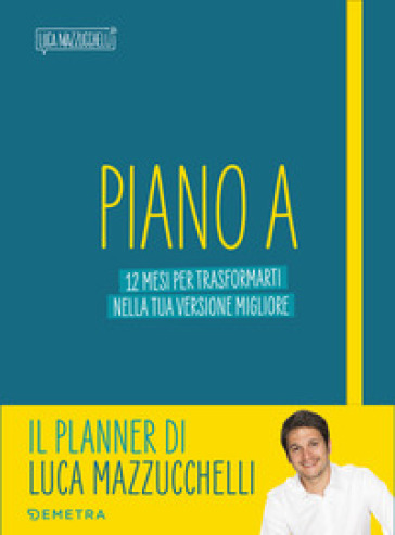 Piano A. 12 mesi per trasformarti nella tua versione migliore. Il planner di Luca Mazzucchelli - Luca Mazzucchelli