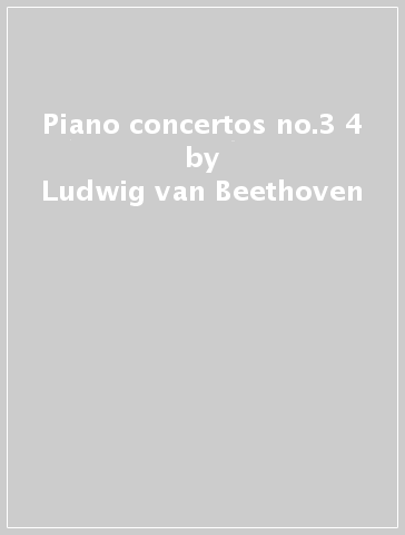 Piano concertos no.3 & 4 - Ludwig van Beethoven