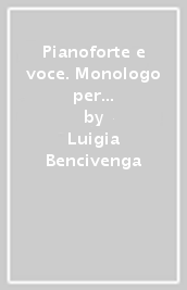 Pianoforte e voce. Monologo per attore e versatile pianista