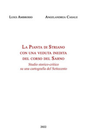 La Pianta di Striano con una veduta inedita del corso del Sarno. Studio storico-critico su una cartografia del Settecento - Luigi Ambrosio - Angelandrea Casale