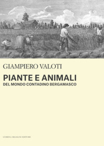 Piante e animali del mondo contadino bergamasco - Giampiero Valoti