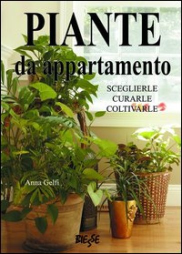 Piante da appartamento. Sceglierle, curarle, coltivarle - Anna Gelfi