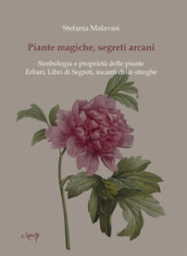 Piante magiche, segreti arcani. Simbologia e proprietà delle piante. Erbari, Libri di Segreti, incanti delle streghe
