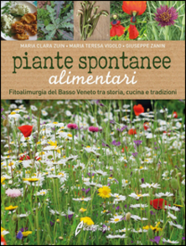 Piante spontanee alimentari. Fitoalimurgia del basso Veneto tra storia, cucina e tradizioni - Maria C. Zuin - M. Teresa Vigolo - Giuseppe Zanin