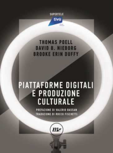 Piattaforme digitali e produzione culturale - Thomas Poell - David B. Nieborg - Brooke Erin Duffy