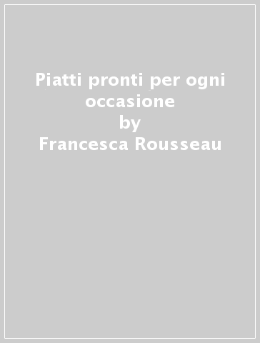 Piatti pronti per ogni occasione - Francesca Rousseau