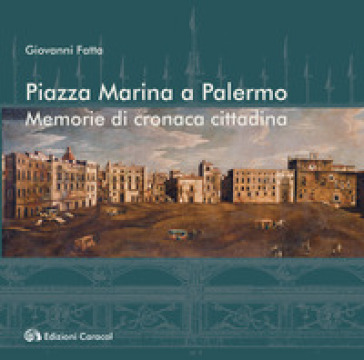 Piazza Marina a Palermo. Memorie di cronaca cittadina - Giovanni Fatta
